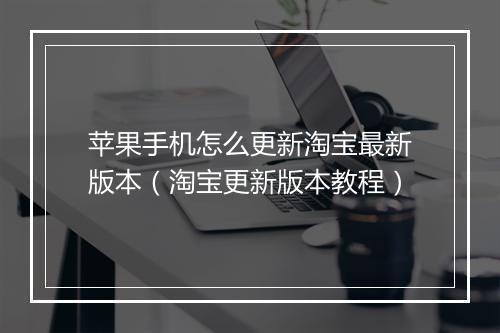 苹果手机怎么更新淘宝最新版本（淘宝更新版本教程）