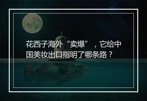 花西子海外“卖爆”，它给中国美妆出口指明了哪条路？