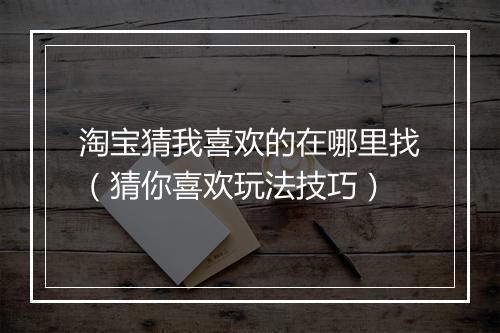 淘宝猜我喜欢的在哪里找（猜你喜欢玩法技巧）
