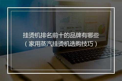 挂烫机排名前十的品牌有哪些（家用蒸汽挂烫机选购技巧）