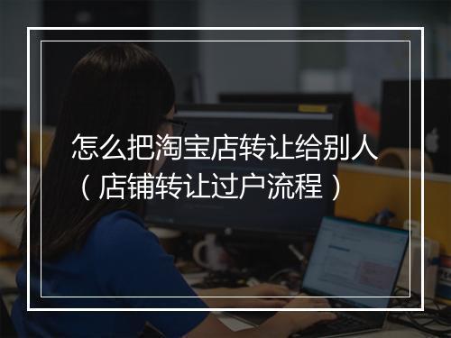 怎么把淘宝店转让给别人（店铺转让过户流程）