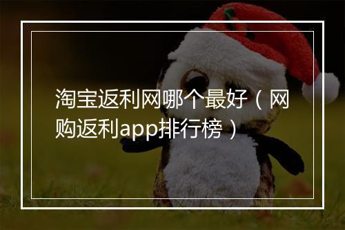 淘宝返利网哪个最好（网购返利app排行榜）