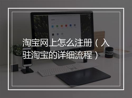 淘宝网上怎么注册（入驻淘宝的详细流程）