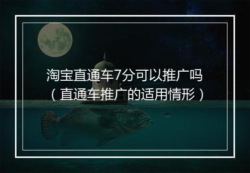 淘宝直通车7分可以推广吗（直通车推广的适用情形）