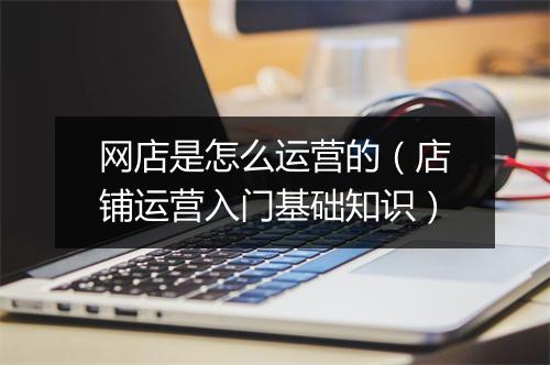 网店是怎么运营的（店铺运营入门基础知识）