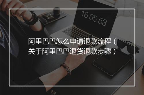 阿里巴巴怎么申请退款流程（关于阿里巴巴退货退款步骤）