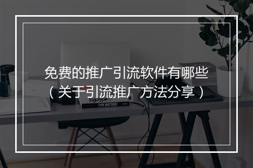 免费的推广引流软件有哪些（关于引流推广方法分享）