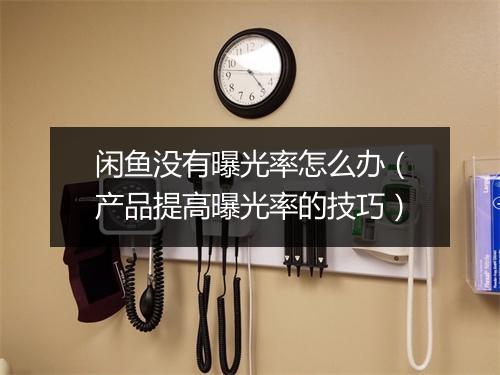闲鱼没有曝光率怎么办（产品提高曝光率的技巧）