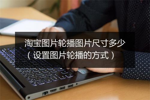 淘宝图片轮播图片尺寸多少（设置图片轮播的方式）