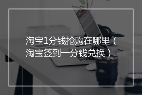 淘宝1分钱抢购在哪里（淘宝签到一分钱兑换）