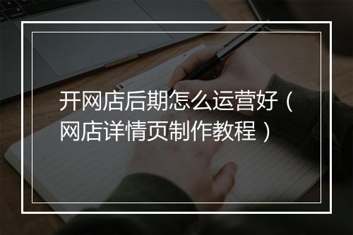 开网店后期怎么运营好（网店详情页制作教程）