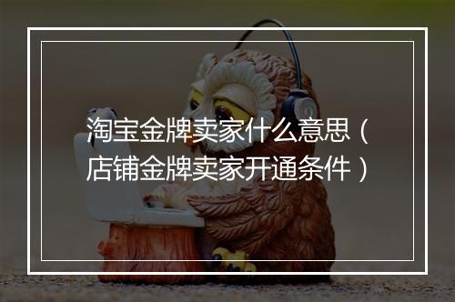 淘宝金牌卖家什么意思（店铺金牌卖家开通条件）