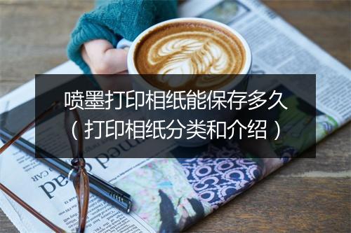 喷墨打印相纸能保存多久（打印相纸分类和介绍）