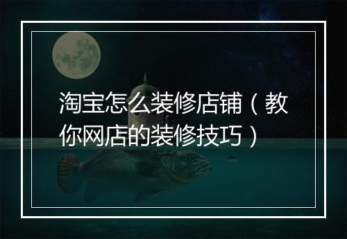 淘宝怎么装修店铺（教你网店的装修技巧）