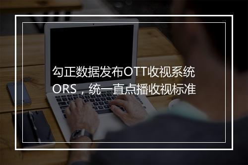 勾正数据发布OTT收视系统ORS，统一直点播收视标准