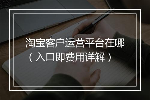 淘宝客户运营平台在哪（入口即费用详解）