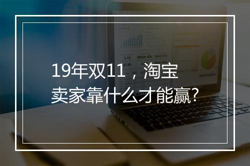 19年双11，淘宝卖家靠什么才能赢?