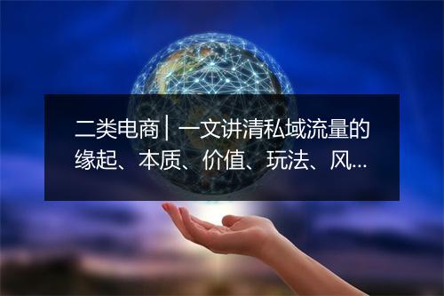 二类电商 ▏一文讲清私域流量的缘起、本质、价值、玩法、风险…