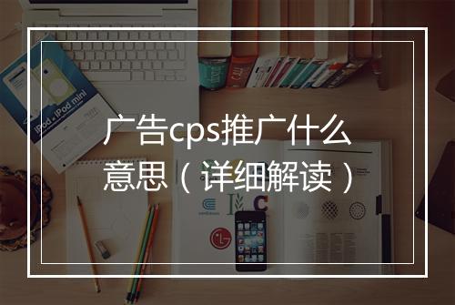 广告cps推广什么意思（详细解读）