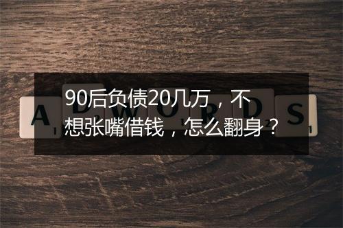 90后负债20几万，不想张嘴借钱，怎么翻身？