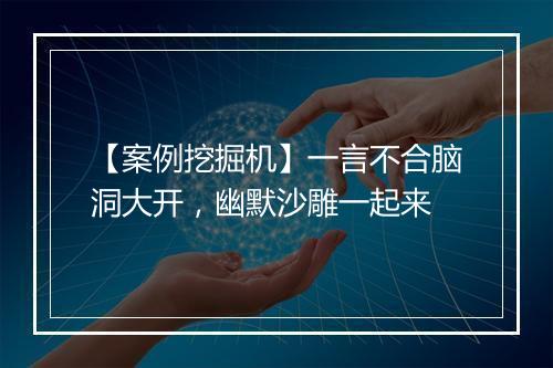 【案例挖掘机】一言不合脑洞大开，幽默沙雕一起来