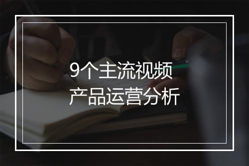 9个主流视频产品运营分析