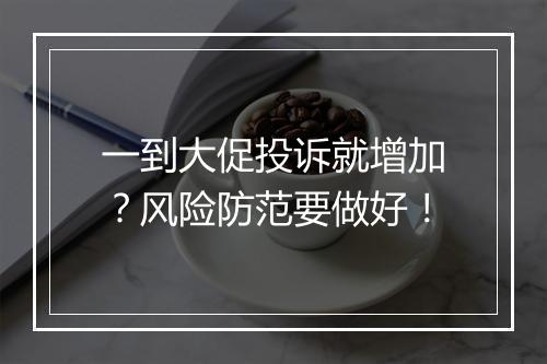 一到大促投诉就增加？风险防范要做好！