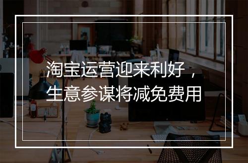 淘宝运营迎来利好，生意参谋将减免费用