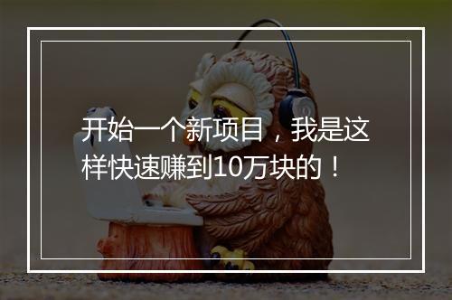 开始一个新项目，我是这样快速赚到10万块的！