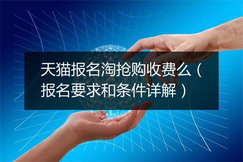 天猫报名淘抢购收费么（报名要求和条件详解）