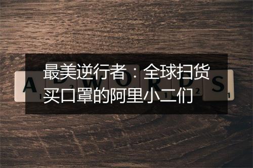 最美逆行者：全球扫货买口罩的阿里小二们