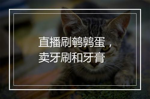 直播刷鹌鹑蛋，卖牙刷和牙膏