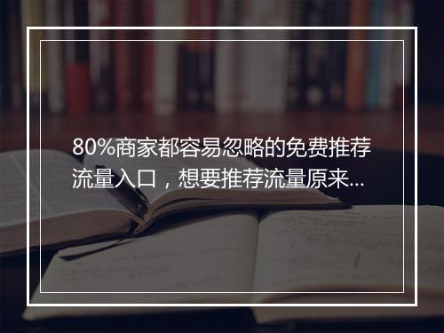 80%商家都容易忽略的免费推荐流量入口，想要推荐流量原来这么简单！