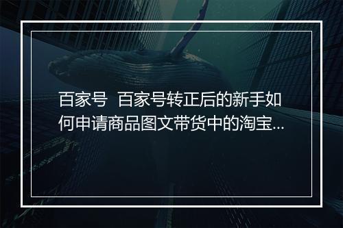 百家号  百家号转正后的新手如何申请商品图文带货中的淘宝联盟pid