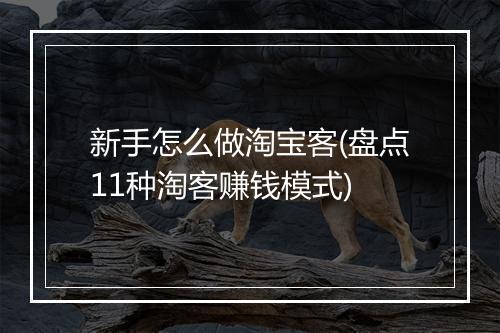 新手怎么做淘宝客(盘点11种淘客赚钱模式)