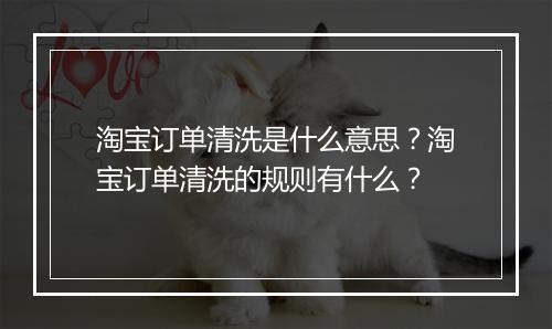 淘宝订单清洗是什么意思？淘宝订单清洗的规则有什么？