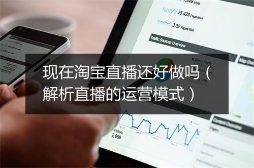 现在淘宝直播还好做吗（解析直播的运营模式）