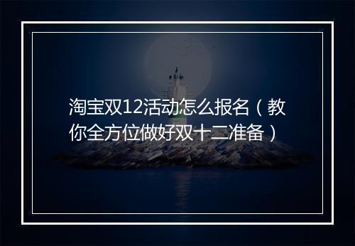 淘宝双12活动怎么报名（教你全方位做好双十二准备）