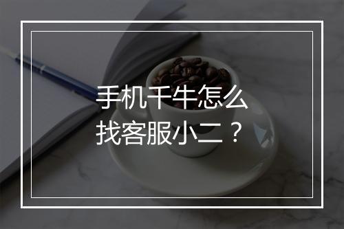 手机千牛怎么找客服小二？