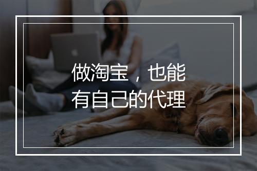 做淘宝，也能有自己的代理