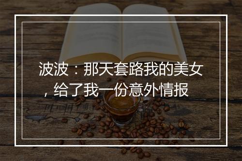 波波：那天套路我的美女，给了我一份意外情报