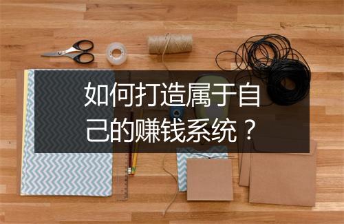 如何打造属于自己的赚钱系统？