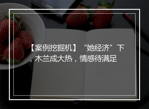 【案例挖掘机】“她经济”下，木兰成大热，情感待满足