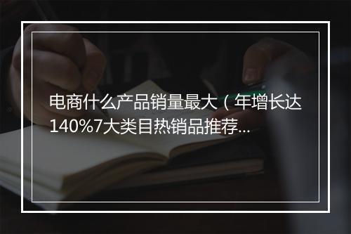 电商什么产品销量最大（年增长达140%7大类目热销品推荐）