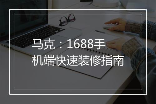 马克：1688手机端快速装修指南