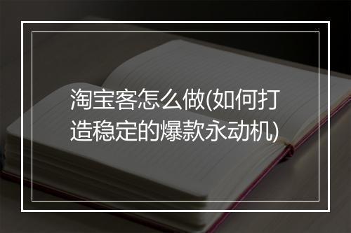 淘宝客怎么做(如何打造稳定的爆款永动机)