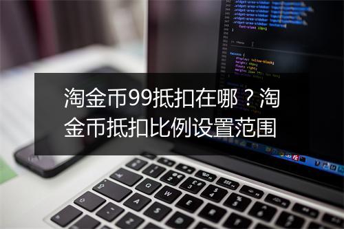 淘金币99抵扣在哪？淘金币抵扣比例设置范围