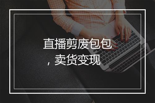 直播剪废包包，卖货变现
