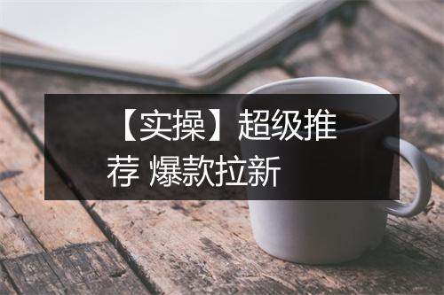 【实操】超级推荐 爆款拉新