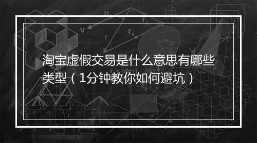 淘宝虚假交易是什么意思有哪些类型（1分钟教你如何避坑）